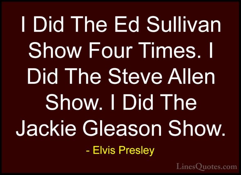 Elvis Presley Quotes (19) - I Did The Ed Sullivan Show Four Times... - QuotesI Did The Ed Sullivan Show Four Times. I Did The Steve Allen Show. I Did The Jackie Gleason Show.