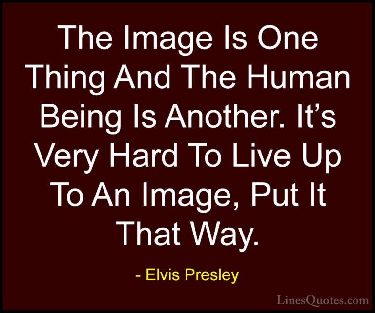 Elvis Presley Quotes (2) - The Image Is One Thing And The Human B... - QuotesThe Image Is One Thing And The Human Being Is Another. It's Very Hard To Live Up To An Image, Put It That Way.