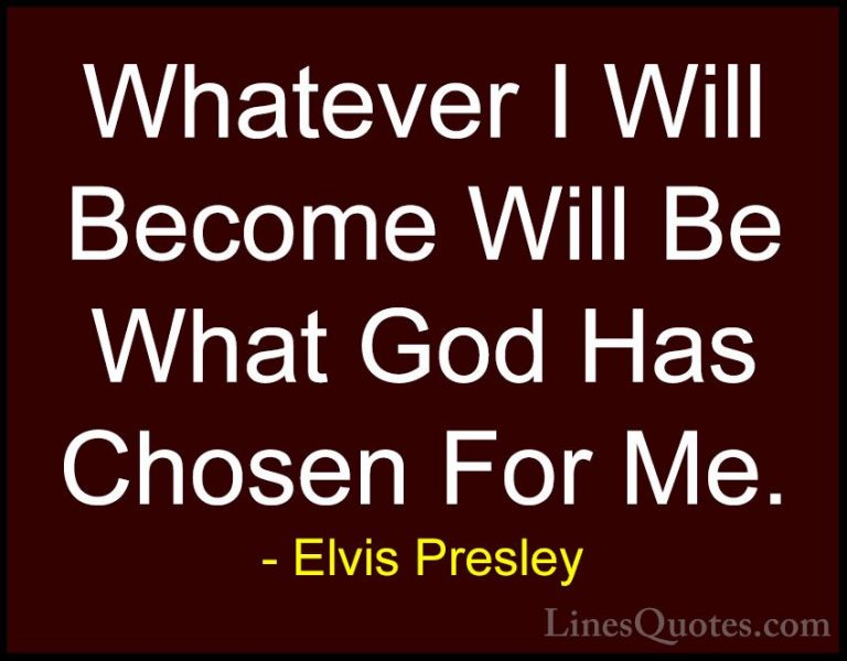 Elvis Presley Quotes (20) - Whatever I Will Become Will Be What G... - QuotesWhatever I Will Become Will Be What God Has Chosen For Me.