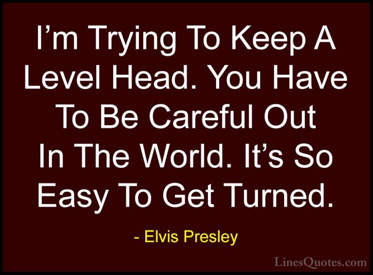 Elvis Presley Quotes (21) - I'm Trying To Keep A Level Head. You ... - QuotesI'm Trying To Keep A Level Head. You Have To Be Careful Out In The World. It's So Easy To Get Turned.