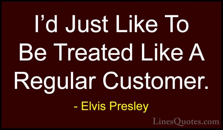 Elvis Presley Quotes (23) - I'd Just Like To Be Treated Like A Re... - QuotesI'd Just Like To Be Treated Like A Regular Customer.