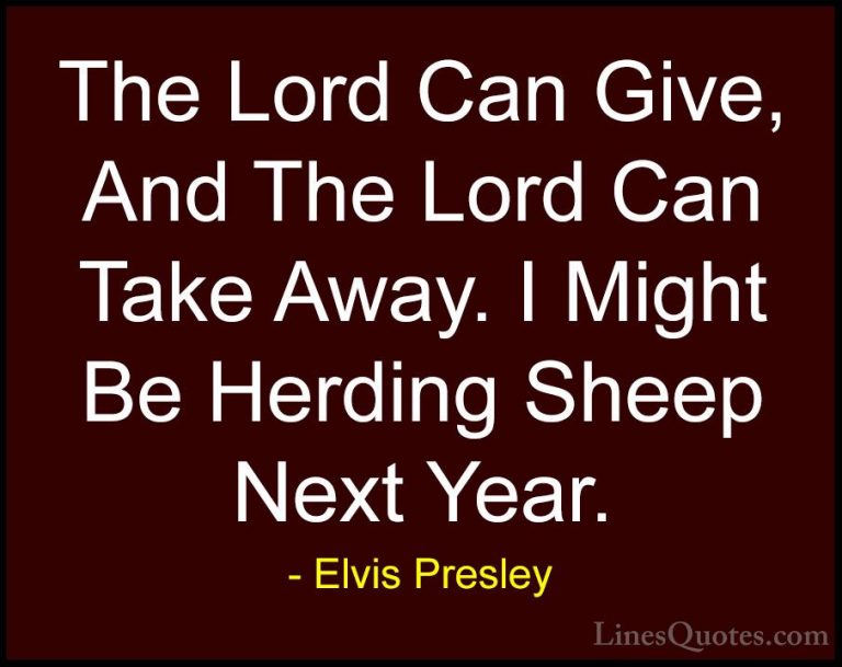 Elvis Presley Quotes (24) - The Lord Can Give, And The Lord Can T... - QuotesThe Lord Can Give, And The Lord Can Take Away. I Might Be Herding Sheep Next Year.