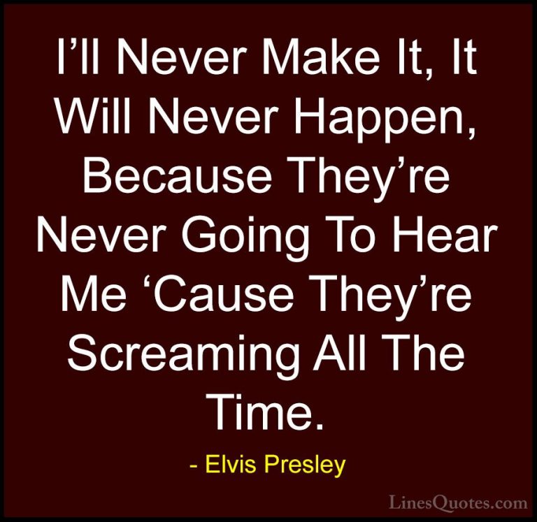 Elvis Presley Quotes (25) - I'll Never Make It, It Will Never Hap... - QuotesI'll Never Make It, It Will Never Happen, Because They're Never Going To Hear Me 'Cause They're Screaming All The Time.