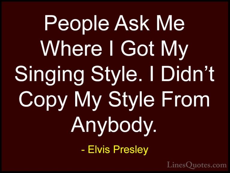 Elvis Presley Quotes (26) - People Ask Me Where I Got My Singing ... - QuotesPeople Ask Me Where I Got My Singing Style. I Didn't Copy My Style From Anybody.
