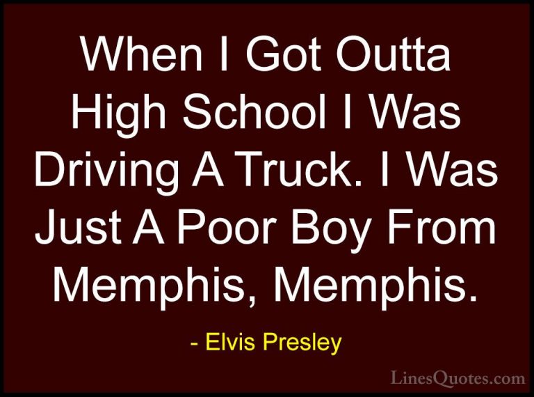 Elvis Presley Quotes (28) - When I Got Outta High School I Was Dr... - QuotesWhen I Got Outta High School I Was Driving A Truck. I Was Just A Poor Boy From Memphis, Memphis.