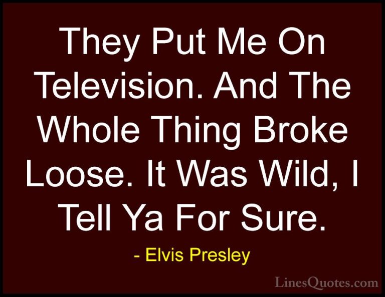 Elvis Presley Quotes (29) - They Put Me On Television. And The Wh... - QuotesThey Put Me On Television. And The Whole Thing Broke Loose. It Was Wild, I Tell Ya For Sure.