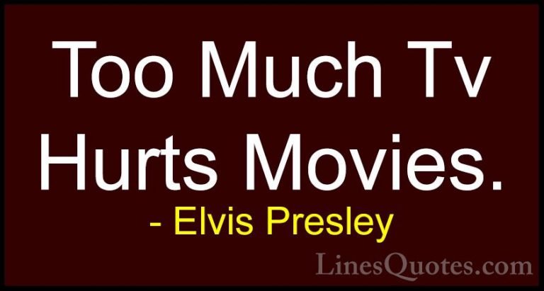 Elvis Presley Quotes (30) - Too Much Tv Hurts Movies.... - QuotesToo Much Tv Hurts Movies.