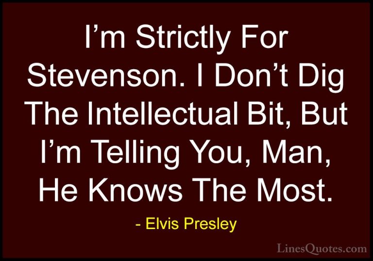 Elvis Presley Quotes (39) - I'm Strictly For Stevenson. I Don't D... - QuotesI'm Strictly For Stevenson. I Don't Dig The Intellectual Bit, But I'm Telling You, Man, He Knows The Most.