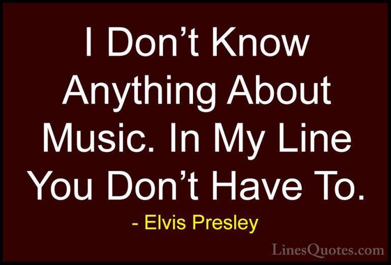 Elvis Presley Quotes (40) - I Don't Know Anything About Music. In... - QuotesI Don't Know Anything About Music. In My Line You Don't Have To.