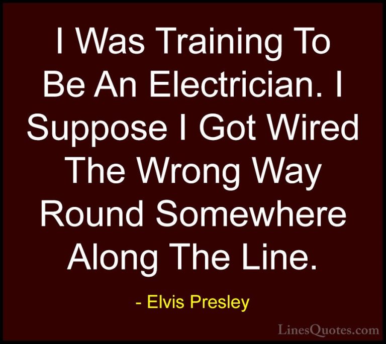 Elvis Presley Quotes (41) - I Was Training To Be An Electrician. ... - QuotesI Was Training To Be An Electrician. I Suppose I Got Wired The Wrong Way Round Somewhere Along The Line.