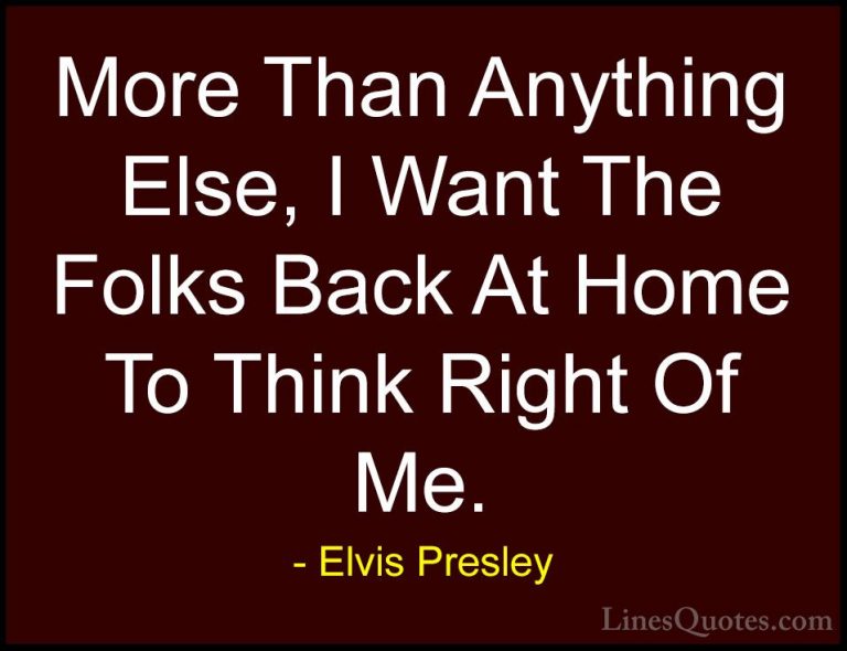 Elvis Presley Quotes (47) - More Than Anything Else, I Want The F... - QuotesMore Than Anything Else, I Want The Folks Back At Home To Think Right Of Me.