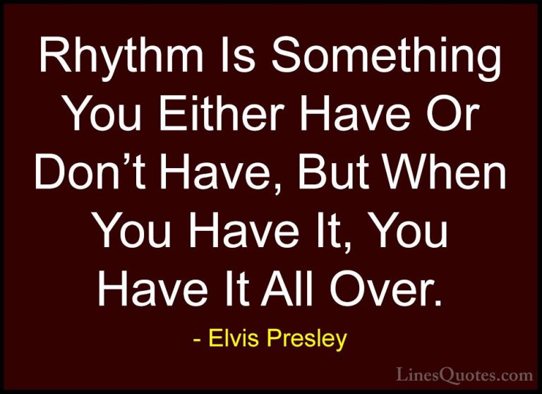 Elvis Presley Quotes (5) - Rhythm Is Something You Either Have Or... - QuotesRhythm Is Something You Either Have Or Don't Have, But When You Have It, You Have It All Over.