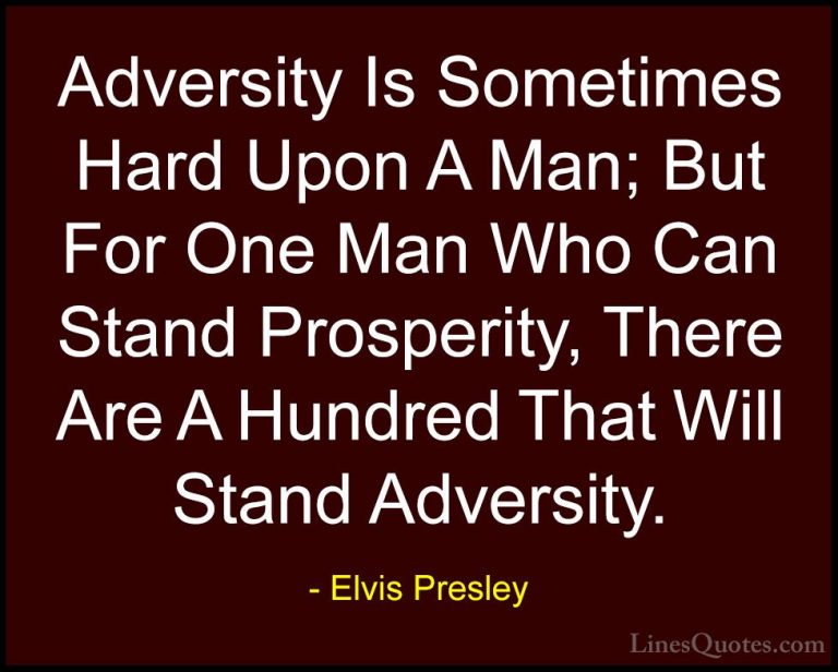Elvis Presley Quotes (51) - Adversity Is Sometimes Hard Upon A Ma... - QuotesAdversity Is Sometimes Hard Upon A Man; But For One Man Who Can Stand Prosperity, There Are A Hundred That Will Stand Adversity.