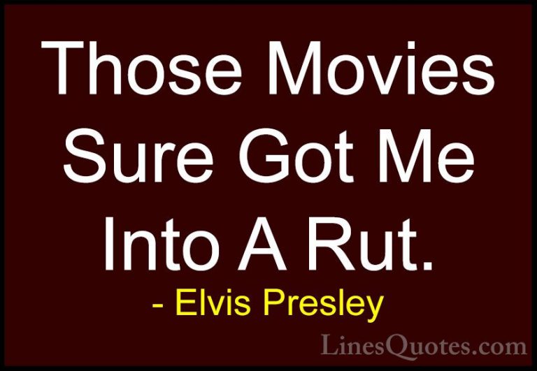 Elvis Presley Quotes (57) - Those Movies Sure Got Me Into A Rut.... - QuotesThose Movies Sure Got Me Into A Rut.