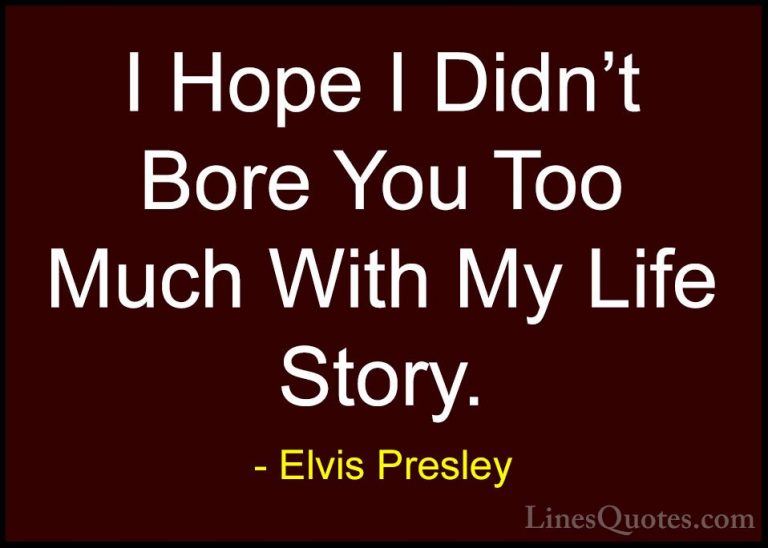 Elvis Presley Quotes (58) - I Hope I Didn't Bore You Too Much Wit... - QuotesI Hope I Didn't Bore You Too Much With My Life Story.