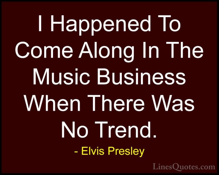 Elvis Presley Quotes (60) - I Happened To Come Along In The Music... - QuotesI Happened To Come Along In The Music Business When There Was No Trend.