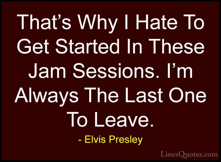 Elvis Presley Quotes (64) - That's Why I Hate To Get Started In T... - QuotesThat's Why I Hate To Get Started In These Jam Sessions. I'm Always The Last One To Leave.