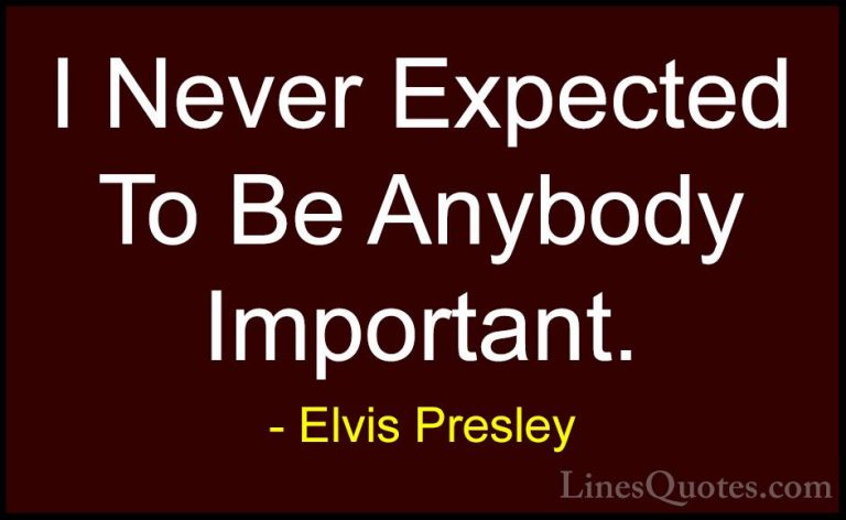 Elvis Presley Quotes (9) - I Never Expected To Be Anybody Importa... - QuotesI Never Expected To Be Anybody Important.