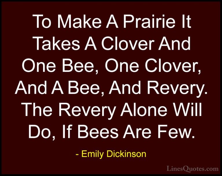Emily Dickinson Quotes (11) - To Make A Prairie It Takes A Clover... - QuotesTo Make A Prairie It Takes A Clover And One Bee, One Clover, And A Bee, And Revery. The Revery Alone Will Do, If Bees Are Few.