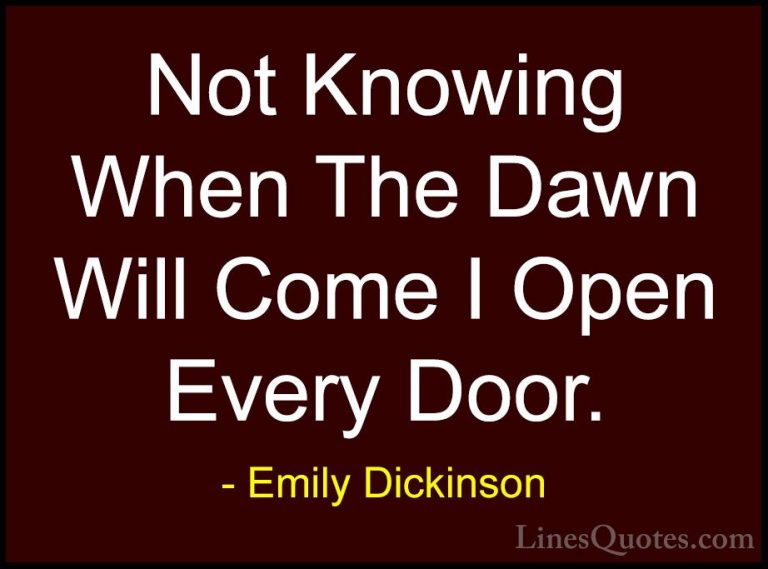 Emily Dickinson Quotes (14) - Not Knowing When The Dawn Will Come... - QuotesNot Knowing When The Dawn Will Come I Open Every Door.