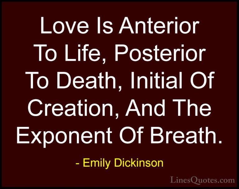 Emily Dickinson Quotes (29) - Love Is Anterior To Life, Posterior... - QuotesLove Is Anterior To Life, Posterior To Death, Initial Of Creation, And The Exponent Of Breath.