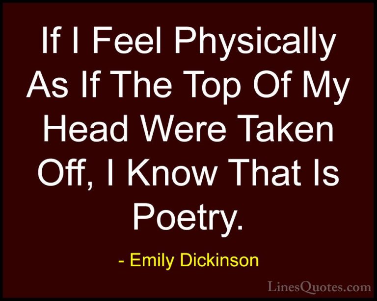 Emily Dickinson Quotes (42) - If I Feel Physically As If The Top ... - QuotesIf I Feel Physically As If The Top Of My Head Were Taken Off, I Know That Is Poetry.