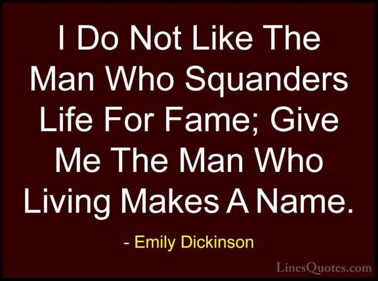 Emily Dickinson Quotes (47) - I Do Not Like The Man Who Squanders... - QuotesI Do Not Like The Man Who Squanders Life For Fame; Give Me The Man Who Living Makes A Name.