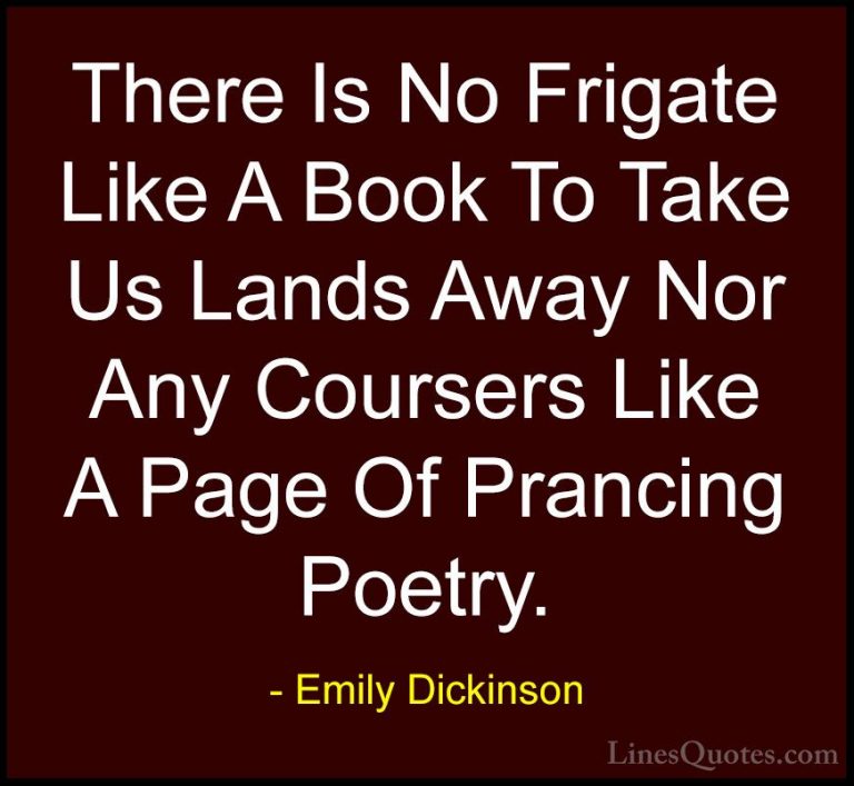 Emily Dickinson Quotes (51) - There Is No Frigate Like A Book To ... - QuotesThere Is No Frigate Like A Book To Take Us Lands Away Nor Any Coursers Like A Page Of Prancing Poetry.