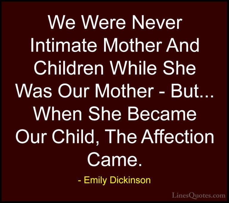 Emily Dickinson Quotes (60) - We Were Never Intimate Mother And C... - QuotesWe Were Never Intimate Mother And Children While She Was Our Mother - But... When She Became Our Child, The Affection Came.