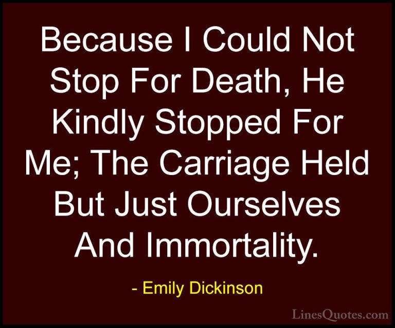 Emily Dickinson Quotes (8) - Because I Could Not Stop For Death, ... - QuotesBecause I Could Not Stop For Death, He Kindly Stopped For Me; The Carriage Held But Just Ourselves And Immortality.