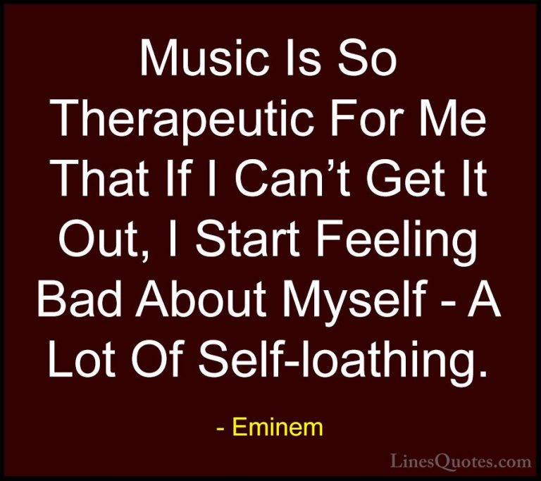 Eminem Quotes (103) - Music Is So Therapeutic For Me That If I Ca... - QuotesMusic Is So Therapeutic For Me That If I Can't Get It Out, I Start Feeling Bad About Myself - A Lot Of Self-loathing.