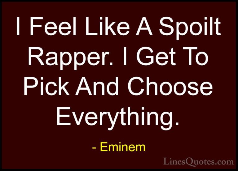 Eminem Quotes (104) - I Feel Like A Spoilt Rapper. I Get To Pick ... - QuotesI Feel Like A Spoilt Rapper. I Get To Pick And Choose Everything.