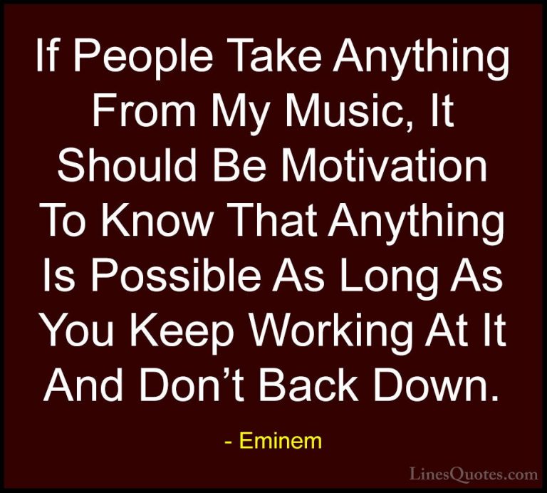 Eminem Quotes (13) - If People Take Anything From My Music, It Sh... - QuotesIf People Take Anything From My Music, It Should Be Motivation To Know That Anything Is Possible As Long As You Keep Working At It And Don't Back Down.