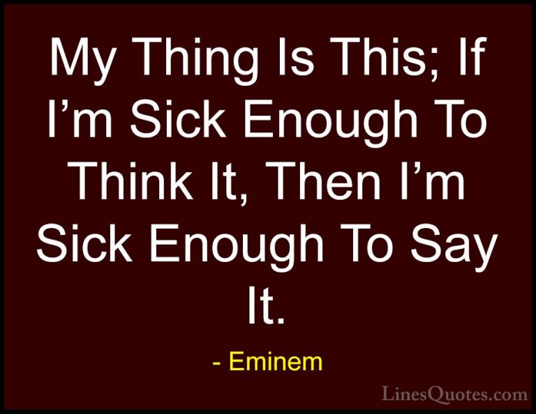 Eminem Quotes (19) - My Thing Is This; If I'm Sick Enough To Thin... - QuotesMy Thing Is This; If I'm Sick Enough To Think It, Then I'm Sick Enough To Say It.
