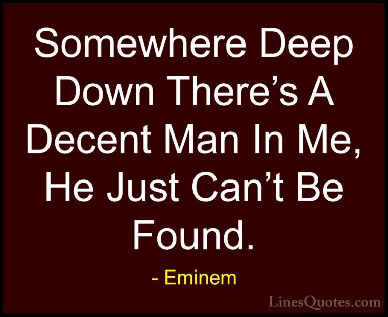 Eminem Quotes (2) - Somewhere Deep Down There's A Decent Man In M... - QuotesSomewhere Deep Down There's A Decent Man In Me, He Just Can't Be Found.