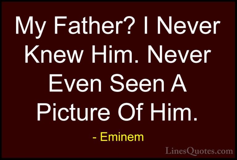Eminem Quotes (23) - My Father? I Never Knew Him. Never Even Seen... - QuotesMy Father? I Never Knew Him. Never Even Seen A Picture Of Him.
