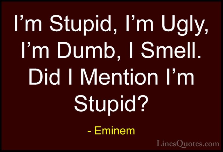 Eminem Quotes (24) - I'm Stupid, I'm Ugly, I'm Dumb, I Smell. Did... - QuotesI'm Stupid, I'm Ugly, I'm Dumb, I Smell. Did I Mention I'm Stupid?
