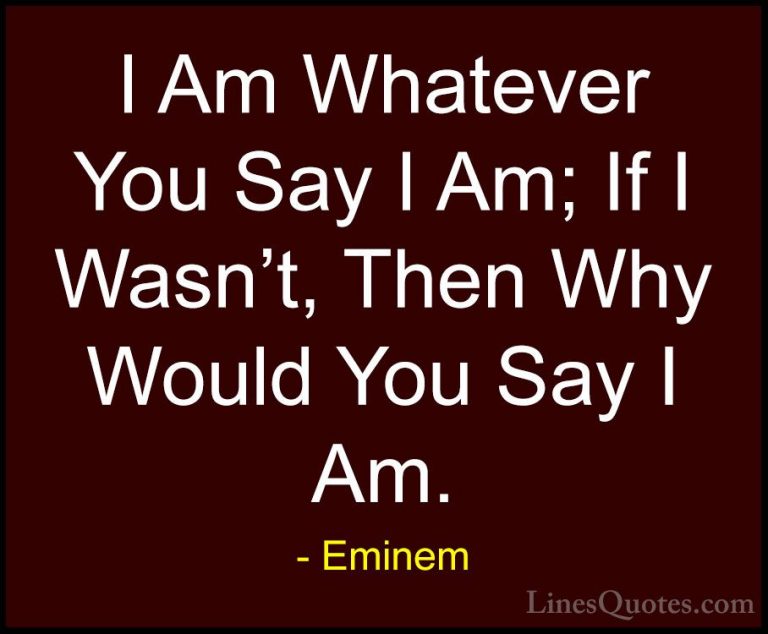 Eminem Quotes (25) - I Am Whatever You Say I Am; If I Wasn't, The... - QuotesI Am Whatever You Say I Am; If I Wasn't, Then Why Would You Say I Am.