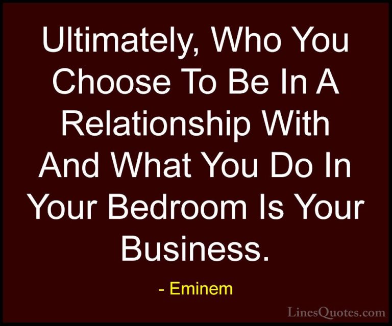 Eminem Quotes (27) - Ultimately, Who You Choose To Be In A Relati... - QuotesUltimately, Who You Choose To Be In A Relationship With And What You Do In Your Bedroom Is Your Business.