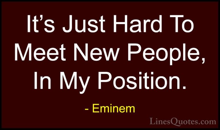 Eminem Quotes (37) - It's Just Hard To Meet New People, In My Pos... - QuotesIt's Just Hard To Meet New People, In My Position.