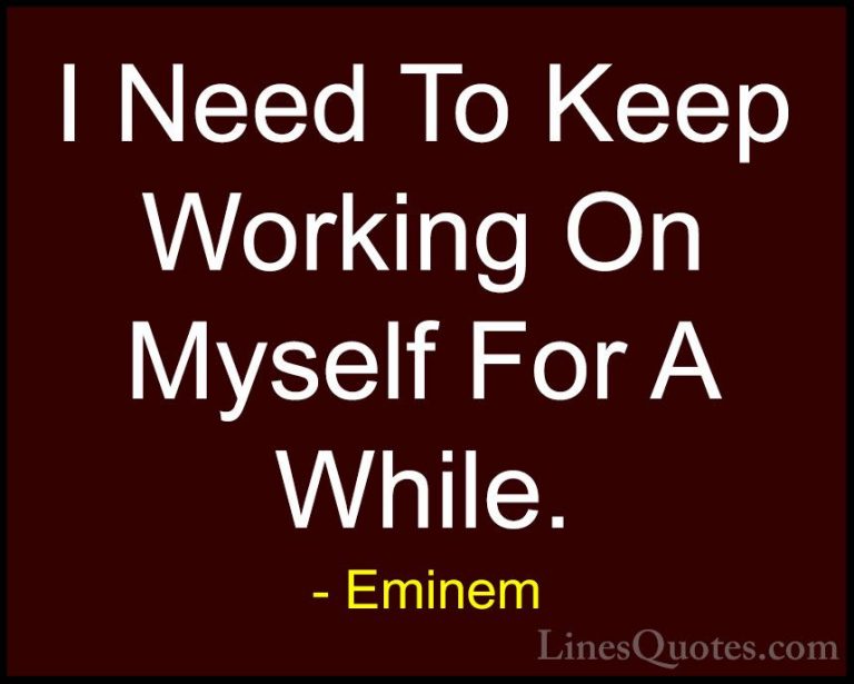 Eminem Quotes (38) - I Need To Keep Working On Myself For A While... - QuotesI Need To Keep Working On Myself For A While.