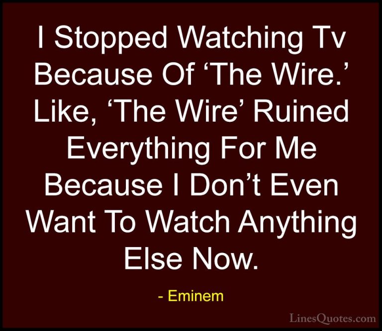 Eminem Quotes (40) - I Stopped Watching Tv Because Of 'The Wire.'... - QuotesI Stopped Watching Tv Because Of 'The Wire.' Like, 'The Wire' Ruined Everything For Me Because I Don't Even Want To Watch Anything Else Now.