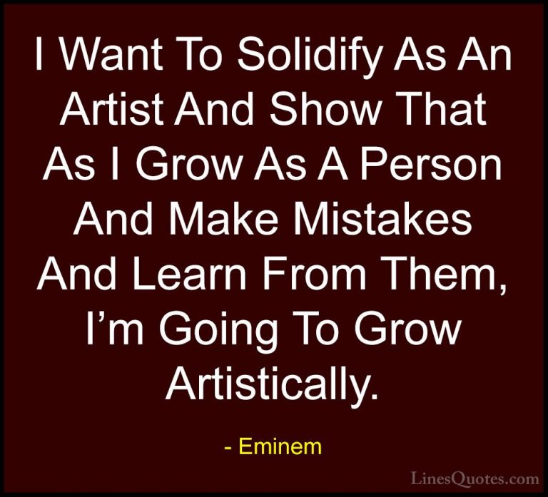 Eminem Quotes (47) - I Want To Solidify As An Artist And Show Tha... - QuotesI Want To Solidify As An Artist And Show That As I Grow As A Person And Make Mistakes And Learn From Them, I'm Going To Grow Artistically.