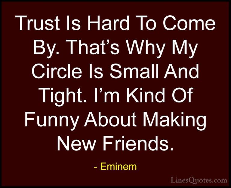 Eminem Quotes (5) - Trust Is Hard To Come By. That's Why My Circl... - QuotesTrust Is Hard To Come By. That's Why My Circle Is Small And Tight. I'm Kind Of Funny About Making New Friends.