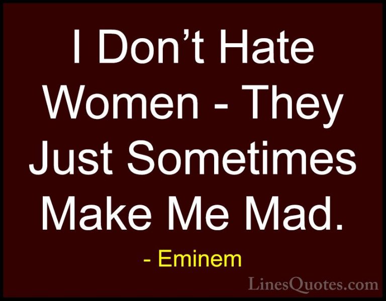 Eminem Quotes (50) - I Don't Hate Women - They Just Sometimes Mak... - QuotesI Don't Hate Women - They Just Sometimes Make Me Mad.