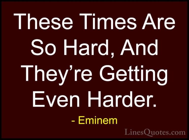 Eminem Quotes (51) - These Times Are So Hard, And They're Getting... - QuotesThese Times Are So Hard, And They're Getting Even Harder.