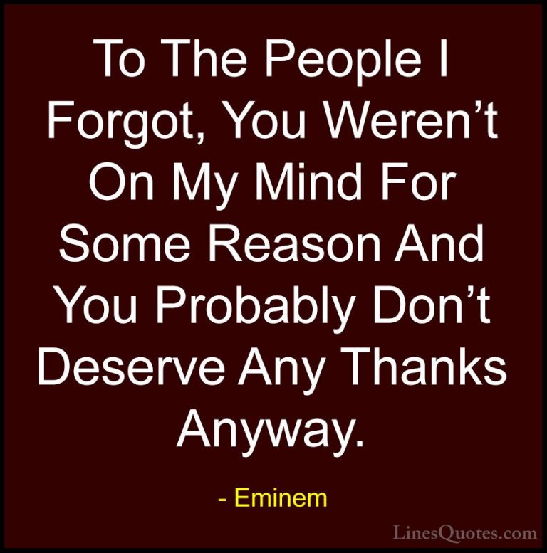 Eminem Quotes (54) - To The People I Forgot, You Weren't On My Mi... - QuotesTo The People I Forgot, You Weren't On My Mind For Some Reason And You Probably Don't Deserve Any Thanks Anyway.