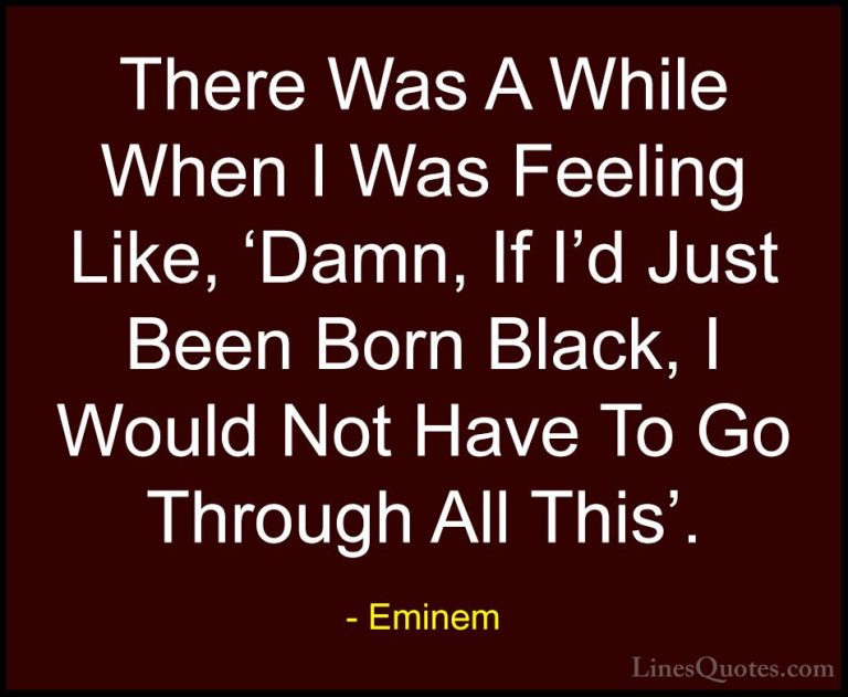 Eminem Quotes (55) - There Was A While When I Was Feeling Like, '... - QuotesThere Was A While When I Was Feeling Like, 'Damn, If I'd Just Been Born Black, I Would Not Have To Go Through All This'.