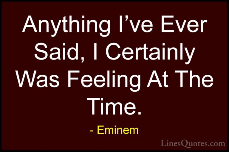 Eminem Quotes (56) - Anything I've Ever Said, I Certainly Was Fee... - QuotesAnything I've Ever Said, I Certainly Was Feeling At The Time.