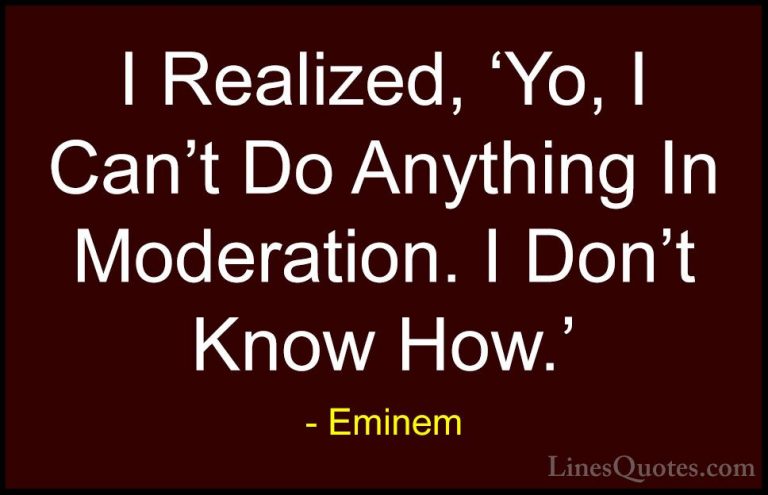 Eminem Quotes (65) - I Realized, 'Yo, I Can't Do Anything In Mode... - QuotesI Realized, 'Yo, I Can't Do Anything In Moderation. I Don't Know How.'